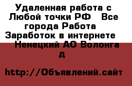 Удаленная работа с Любой точки РФ - Все города Работа » Заработок в интернете   . Ненецкий АО,Волонга д.